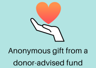 An anonymous gift from a donor advised fund